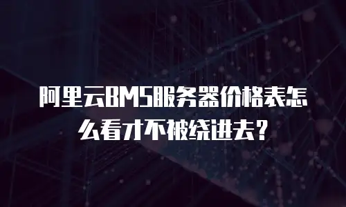 阿里云BMS服务器价格表怎么看才不被绕进去？