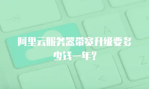 阿里云服务器带宽升级要多少钱一年？