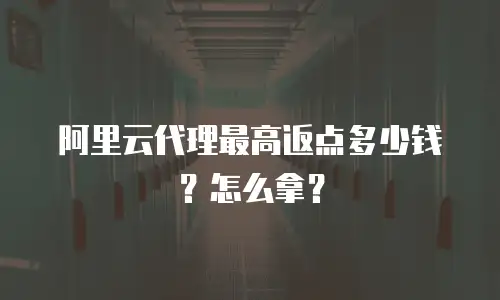 阿里云代理最高返点多少钱？怎么拿？