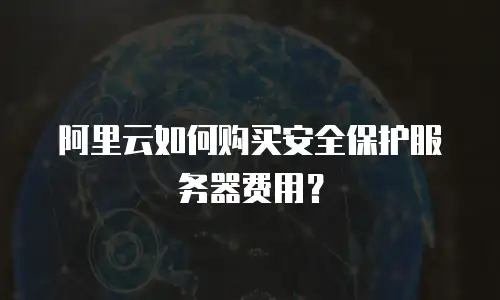 阿里云如何购买安全保护服务器费用？