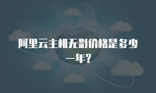 阿里云主机无影价格是多少一年？
