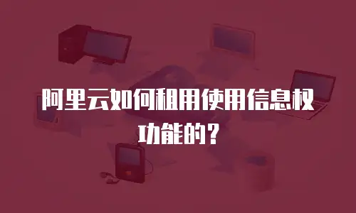 阿里云如何租用使用信息权功能的？