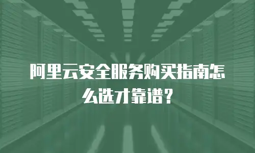 阿里云安全服务购买指南怎么选才靠谱？