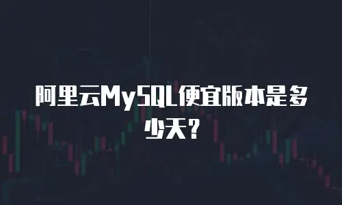 阿里云MySQL便宜版本是多少天？
