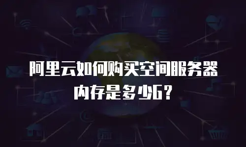 阿里云如何购买空间服务器内存是多少G？