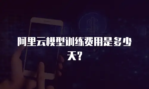 阿里云模型训练费用是多少天？