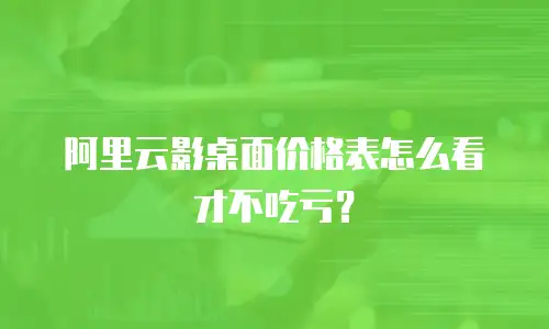 阿里云影桌面价格表怎么看才不吃亏？