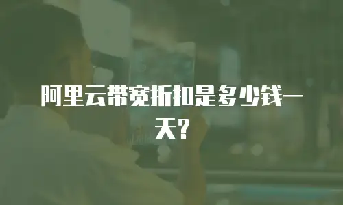 阿里云带宽折扣是多少钱一天？