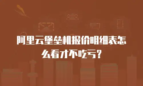 阿里云堡垒机报价明细表怎么看才不吃亏？