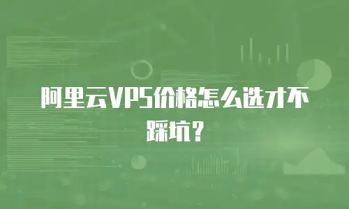 阿里云VPS价格怎么选才不踩坑？