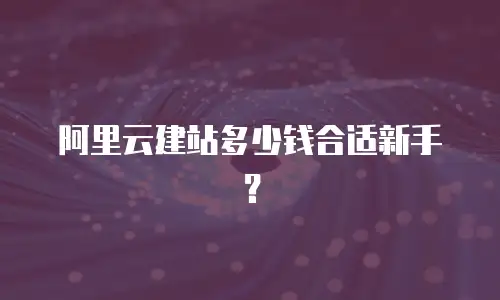 阿里云建站多少钱合适新手？