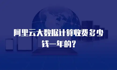 阿里云大数据计算收费多少钱一年的？