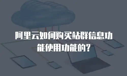 阿里云如何购买站群信息功能使用功能的？