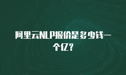 阿里云NLP报价是多少钱一个亿？