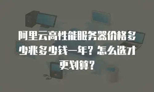 阿里云高性能服务器价格多少兆多少钱一年？怎么选才更划算？