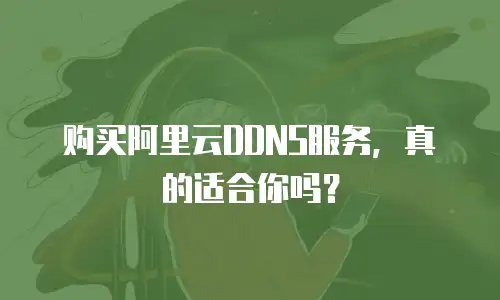 购买阿里云DDNS服务，真的适合你吗？