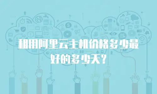 租用阿里云主机价格多少最好的多少天？