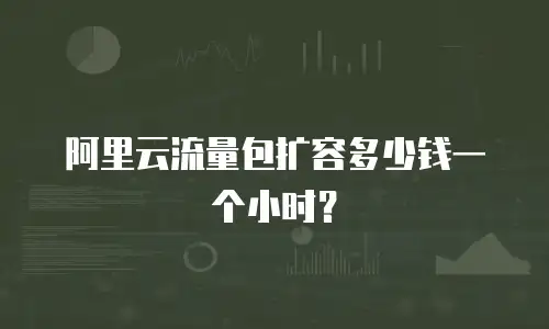 阿里云流量包扩容多少钱一个小时？