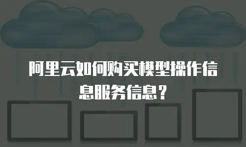 阿里云如何购买模型操作信息服务信息？