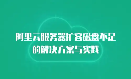 阿里云服务器扩容磁盘不足的解决方案与实践