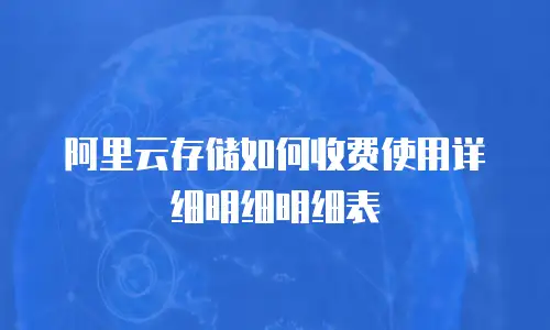 阿里云存储如何收费使用详细明细明细表