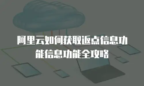 阿里云如何获取返点信息功能信息功能全攻略