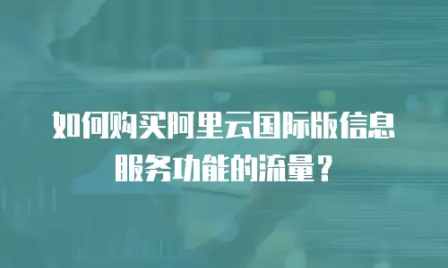 如何购买阿里云国际版信息服务功能的流量？