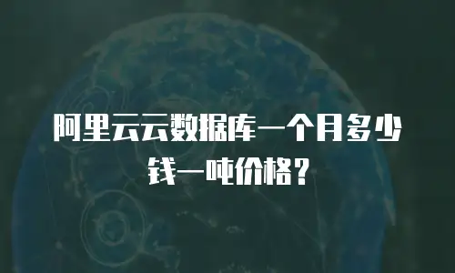 阿里云云数据库一个月多少钱一吨价格？