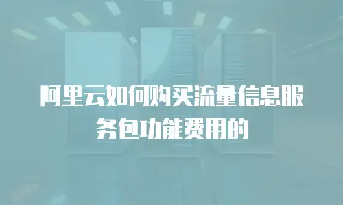 阿里云如何购买流量信息服务包功能费用的