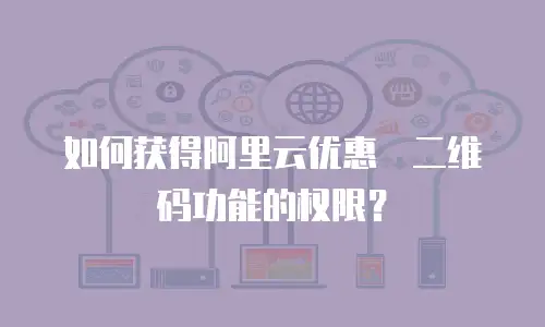 如何获得阿里云优惠劵二维码功能的权限？