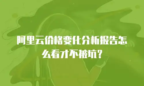 阿里云价格变化分析报告怎么看才不被坑？