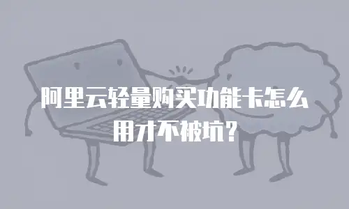 阿里云轻量购买功能卡怎么用才不被坑？