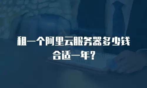 租一个阿里云服务器多少钱合适一年？