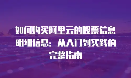 如何购买阿里云的股票信息明细信息：从入门到实践的完整指南