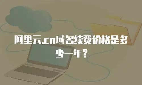 阿里云.cn域名续费价格是多少一年？