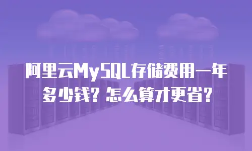 阿里云MySQL存储费用一年多少钱？怎么算才更省？