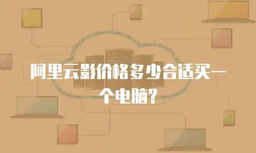 阿里云影价格多少合适买一个电脑？