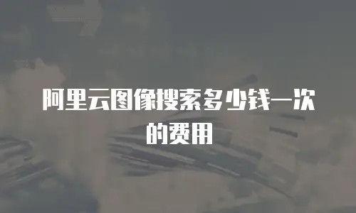 阿里云图像搜索多少钱一次的费用