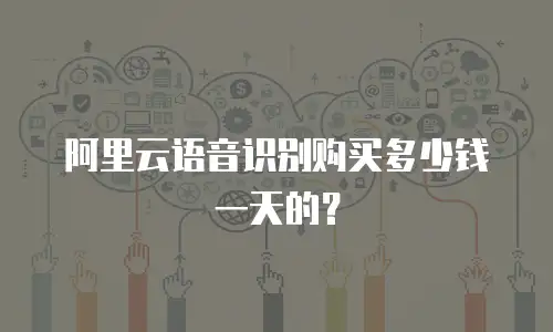 阿里云语音识别购买多少钱一天的？