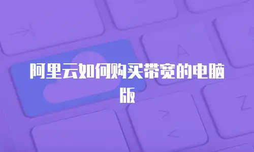 阿里云如何购买带宽的电脑版