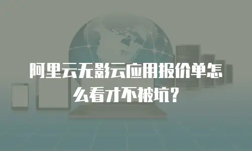 阿里云无影云应用报价单怎么看才不被坑？