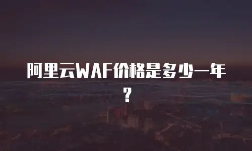阿里云WAF价格是多少一年？