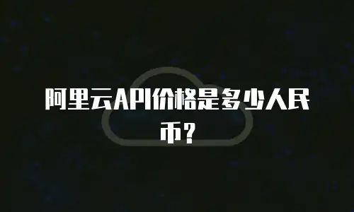 阿里云API价格是多少人民币？