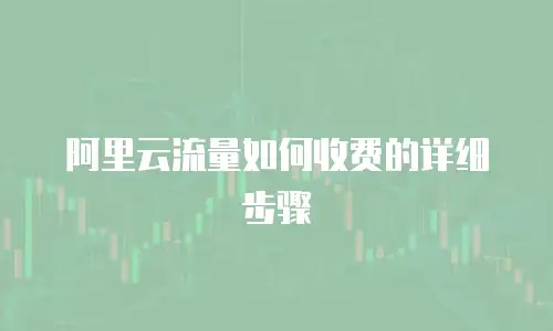阿里云流量如何收费的详细步骤