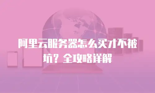 阿里云服务器怎么买才不被坑？全攻略详解