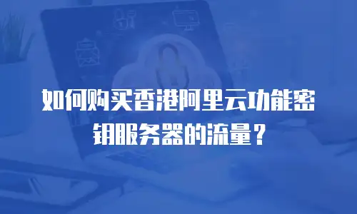 如何购买香港阿里云功能密钥服务器的流量？