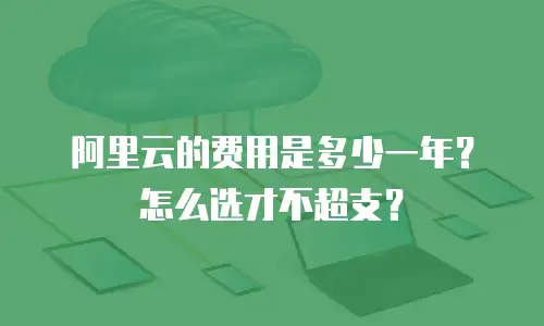 阿里云的费用是多少一年？怎么选才不超支？