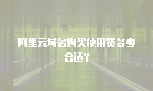 阿里云域名购买使用费多少合适？