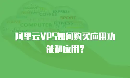 阿里云VPS如何购买应用功能和应用？