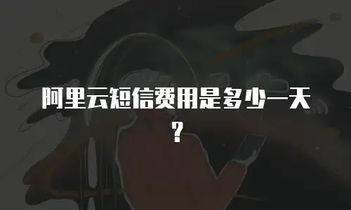 阿里云短信费用是多少一天？
